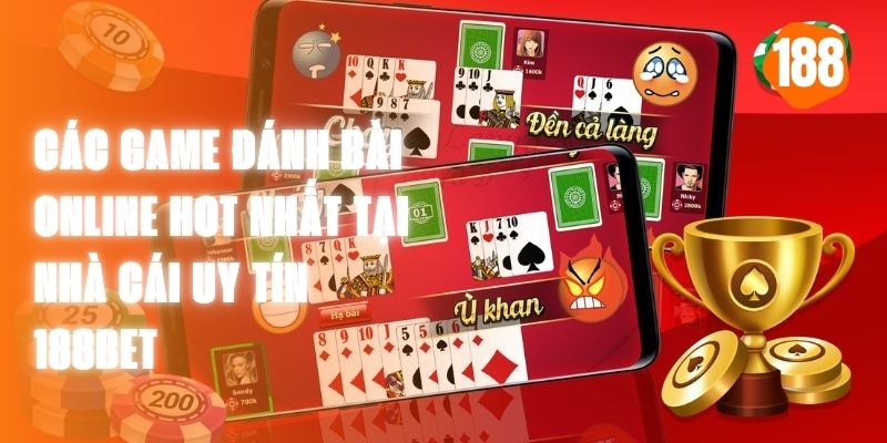 Các Game Đánh Bài Online Hot Nhất Tại Nhà Cái Uy Tín 188bet