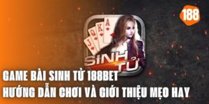 Game Bài Sinh Tử 188bet - Hướng Dẫn Chơi Và Giới Thiệu Mẹo Hay 