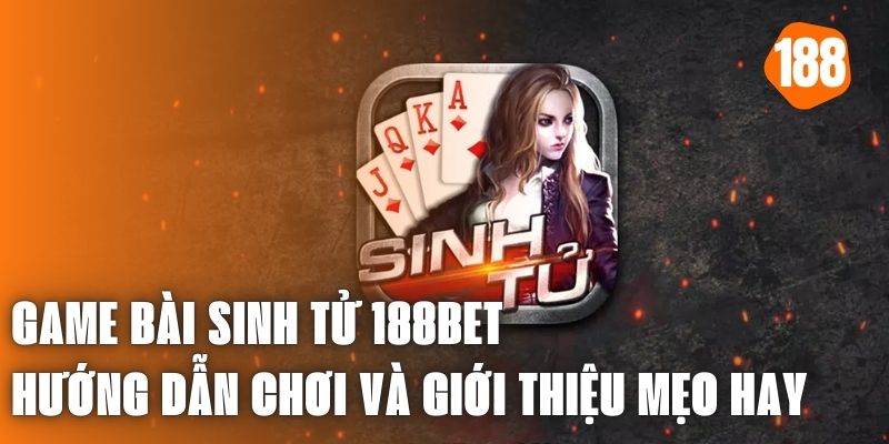 Game Bài Sinh Tử 188bet - Hướng Dẫn Chơi Và Giới Thiệu Mẹo Hay 