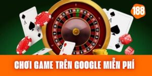 Chơi Game Trên Google Miễn Phí - Tham Gia Trò Chơi Đỉnh Cao