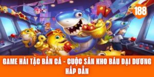 Game Hải Tặc Bắn Cá - Cuộc Săn Kho Báu Đại Dương Hấp Dẫn