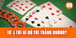 Từ 3 Tới Xì Có Tới Trắng Không Trong Game Sâm Lốc?